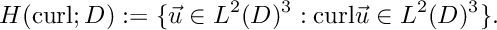 \[ H(\text{curl}; D) := \{\vec u \in L^2(D)^3 : \text{curl} \vec u \in L^2(D)^3 \}. \]