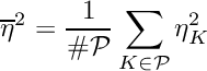 \[ \overline\eta^2 = \frac{1}{\#\mathcal{P}} \sum\limits_{K\in\mathcal{P}} \eta_K^2 \]