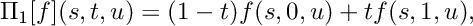 \[ \Pi_1 [f](s,t,u) = (1-t) f(s,0,u) + t f(s,1,u), \]