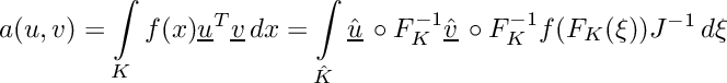 \[\displaystyle a(u,v) = \int\limits_K f(x)\underline{u}^T\underline{v}\,dx = \int\limits_{\hat{K}} \hat{\underline{u}}\,\circ F_K^{-1}\hat{\underline{v}}\,\circ F_K^{-1}f(F_K(\xi))J^{-1}\,d\xi\]
