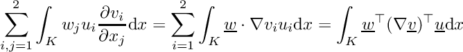 \[\sum_{i,j=1}^2 \int_K w_j u_i\frac{\partial v_i}{\partial x_j}\mathrm{d}x = \sum_{i=1}^2 \int_K \underline{w}\cdot\nabla v_i u_i \mathrm{d}x = \int_K \underline{w}^\top(\nabla\underline{v})^\top\underline{u}\mathrm{d}x\]