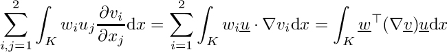 \[\sum_{i,j=1}^2 \int_K w_i u_j\frac{\partial v_i}{\partial x_j}\mathrm{d}x = \sum_{i=1}^2 \int_K w_i\underline{u}\cdot\nabla v_i \mathrm{d}x = \int_K \underline{w}^\top(\nabla\underline{v})\underline{u}\mathrm{d}x\]