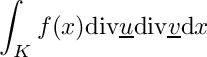 \[\int_K f(x)\mathrm{div}\underline{u} \mathrm{div}\underline{v}\mathrm{d}x\]