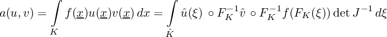 \[\displaystyle a(u,v) = \int\limits_K f(\underline{x})u(\underline{x})v(\underline{x})\,dx = \int\limits_{\hat{K}} \hat{u}(\xi)\,\circ F_K^{-1}\hat{v}\,\circ F_K^{-1}f(F_K(\xi))\det J^{-1}\,d\xi\]