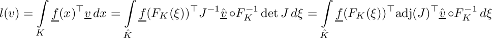 \[\displaystyle l(v) = \int\limits_K \underline{f}(x)^\top\underline{v}\,dx = \int\limits_{\hat{K}} \underline{f}(F_K(\xi))^\top J^{-1} \hat{\underline{v}}\,\circ F_K^{-1} \det J\,d\xi = \int\limits_{\hat{K}} \underline{f}(F_K(\xi))^\top \mbox{adj}(J)^\top\hat{\underline{v}}\,\circ F_K^{-1}\,d\xi\]