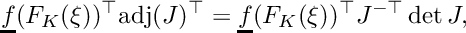 \[\underline{f}(F_K(\xi))^\top \mbox{adj}(J)^\top = \underline{f}(F_K(\xi))^\top J^{-\top}\det J,\]