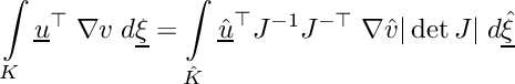 \[\int\limits_{K}\underline{u}^\top\;\nabla{v}\;d\underline{\xi} = \int\limits_{\hat{K}}\underline{\hat{u}}^\top J^{-1}J^{-\top}\;\nabla{\hat{v}}|\det J|\;d\underline{\hat{\xi}}\]