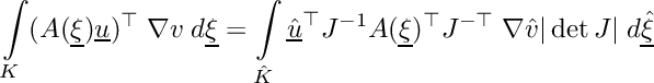 \[\int\limits_{K}(A(\underline{\xi})\underline{u})^\top\;\nabla{v}\;d\underline{\xi} = \int\limits_{\hat{K}}\underline{\hat{u}}^\top J^{-1}A(\underline{\xi})^{\top}J^{-\top}\;\nabla{\hat{v}}|\det J|\;d\underline{\hat{\xi}}\]