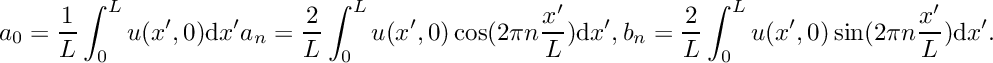 \[ a_0 = \frac{1}{L}\int_{0}^L u(x',0) \mathrm{d}x' a_n = \frac{2}{L}\int_{0}^L u(x',0) \cos(2\pi n\frac{x'}{L})\mathrm{d}x',\\ b_n = \frac{2}{L}\int_{0}^L u(x',0) \sin(2\pi n\frac{x'}{L})\mathrm{d}x'. \]