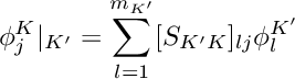 \[ \phi_j^K|_{K'} = \sum_{l=1}^{m_{K'}} [S_{K'K}]_{lj} \phi_l^{K'} \]