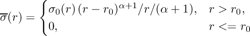 \[\overline{\sigma}(r) = \begin{cases} \sigma_0(r)\,(r - r_0)^{\alpha+1}/r/(\alpha+1), & r > r_0,\\ 0, & r <= r_0 \end{cases}\]