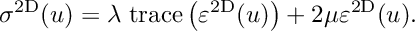 \[ \sigma^{\rm 2D} (u) = \lambda\; {\rm trace}\left(\varepsilon^{\rm 2D}(u)\right) + 2\mu \varepsilon^{\rm 2D}(u). \]