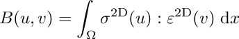 \[ B(u,v) = \int_\Omega \sigma^{\rm 2D}(u):\varepsilon^{\rm 2D}(v) \;{\rm d}x \]