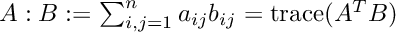 $ A:B := \sum_{i,j=1}^n a_{ij}b_{ij} = {\rm trace}(A^T B) $